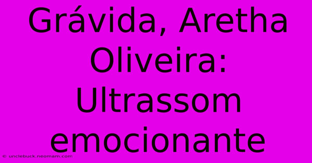 Grávida, Aretha Oliveira: Ultrassom Emocionante