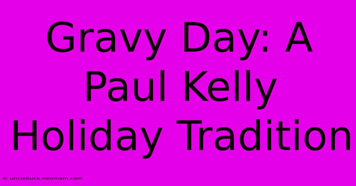 Gravy Day: A Paul Kelly Holiday Tradition