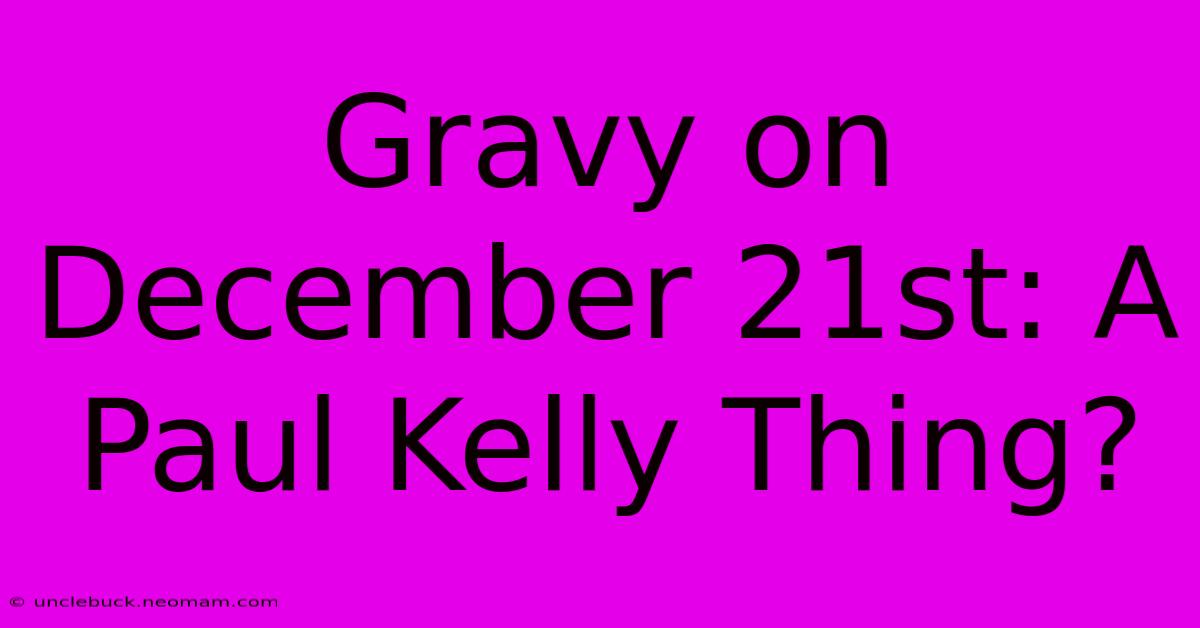 Gravy On December 21st: A Paul Kelly Thing?