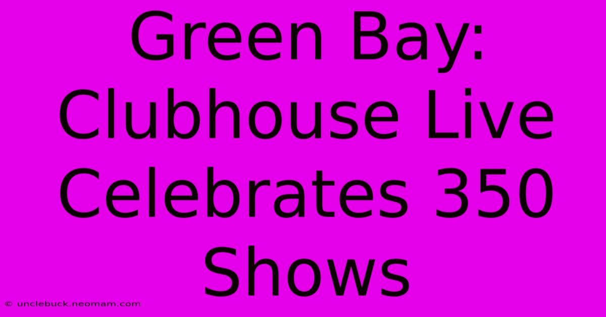 Green Bay: Clubhouse Live Celebrates 350 Shows