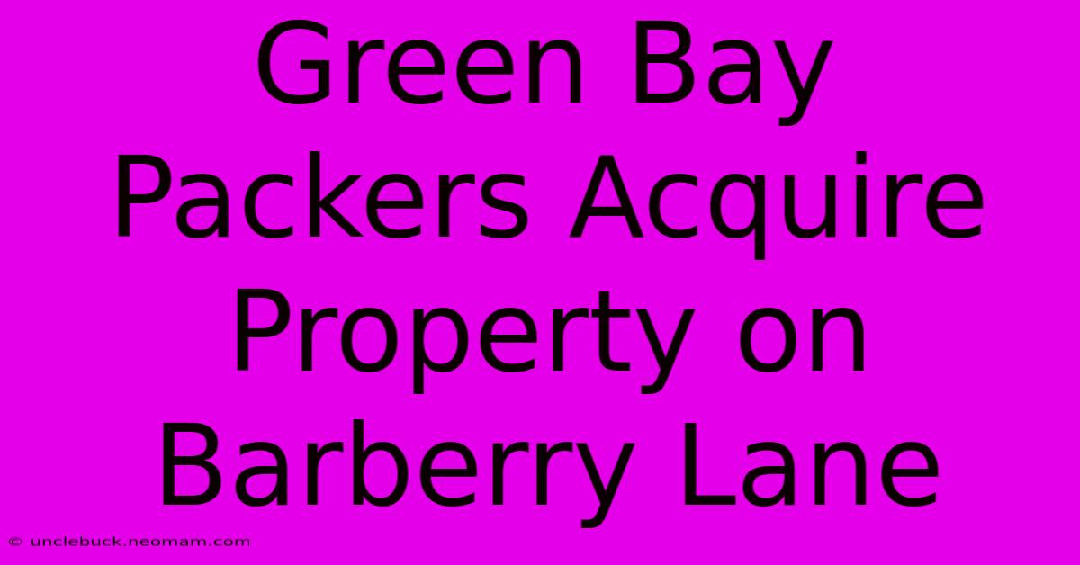 Green Bay Packers Acquire Property On Barberry Lane