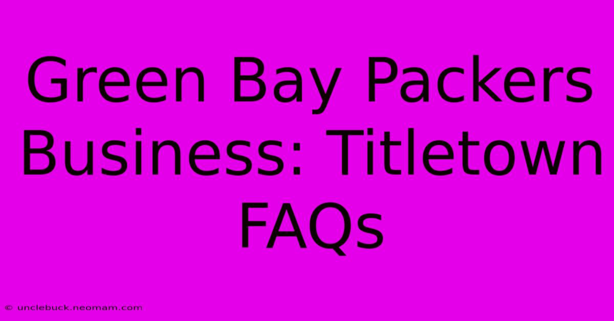 Green Bay Packers Business: Titletown FAQs