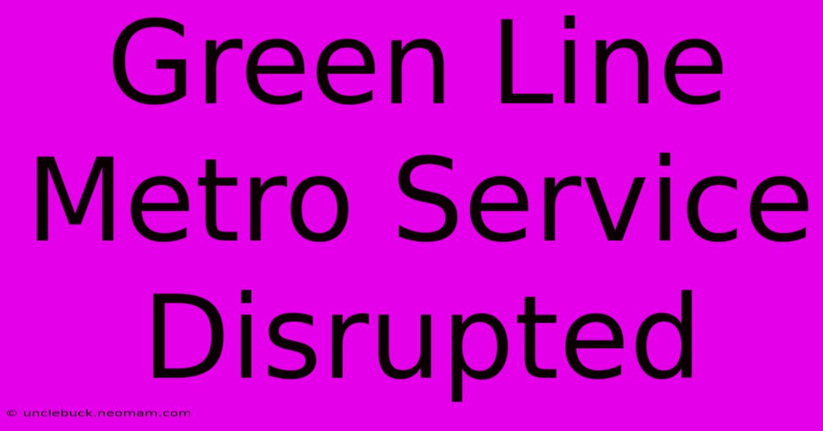 Green Line Metro Service Disrupted