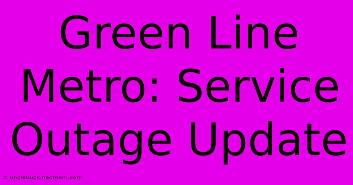 Green Line Metro: Service Outage Update