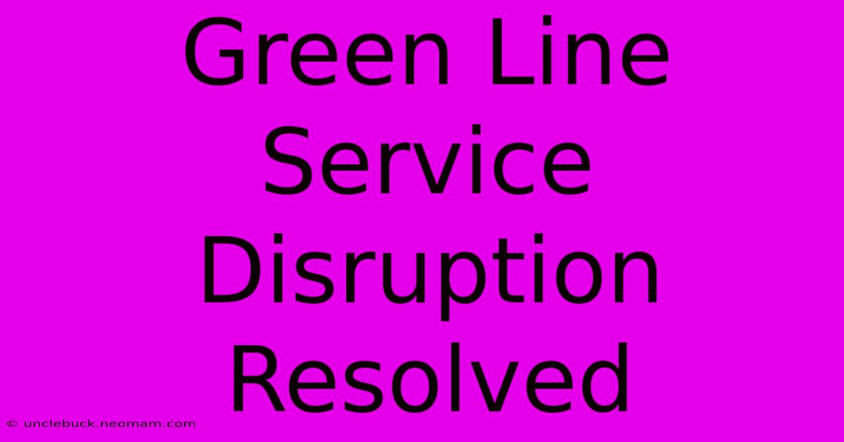 Green Line Service Disruption Resolved