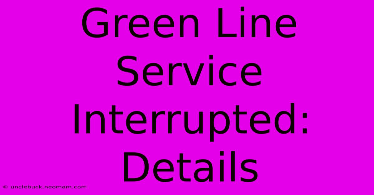 Green Line Service Interrupted: Details