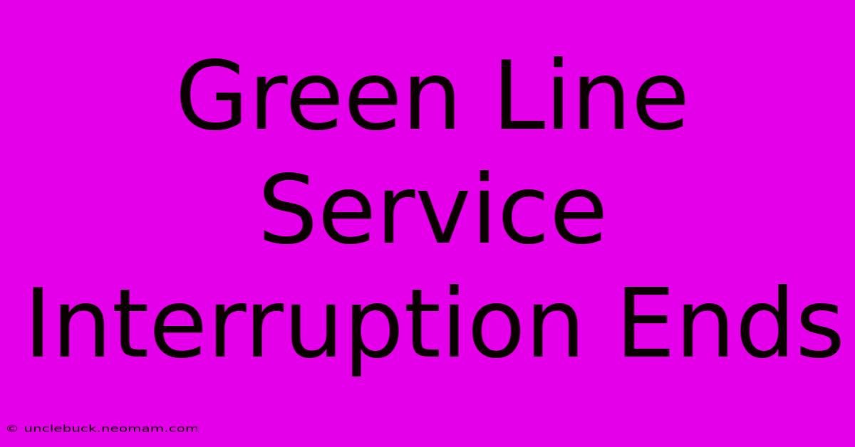 Green Line Service Interruption Ends