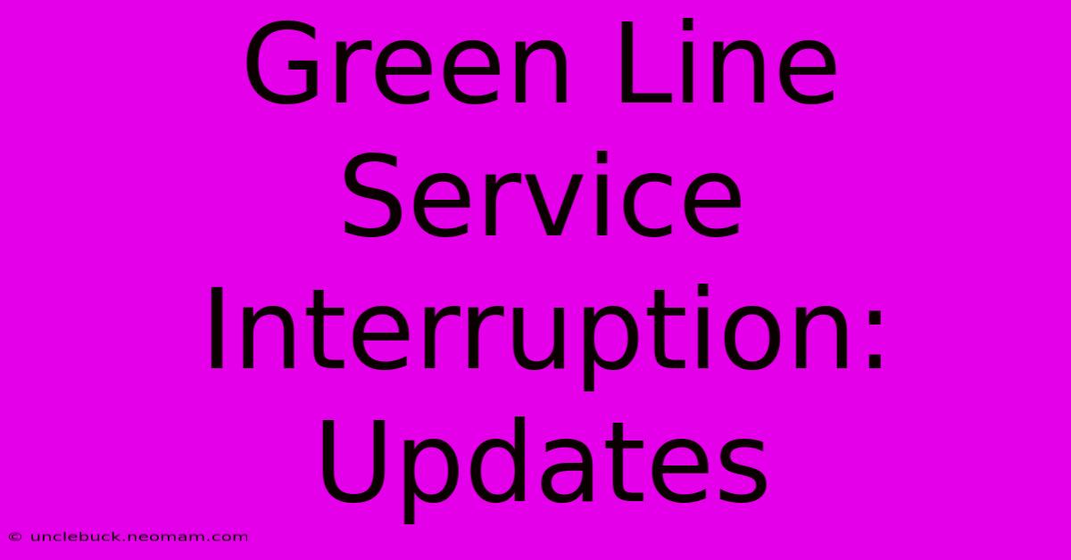 Green Line Service Interruption: Updates