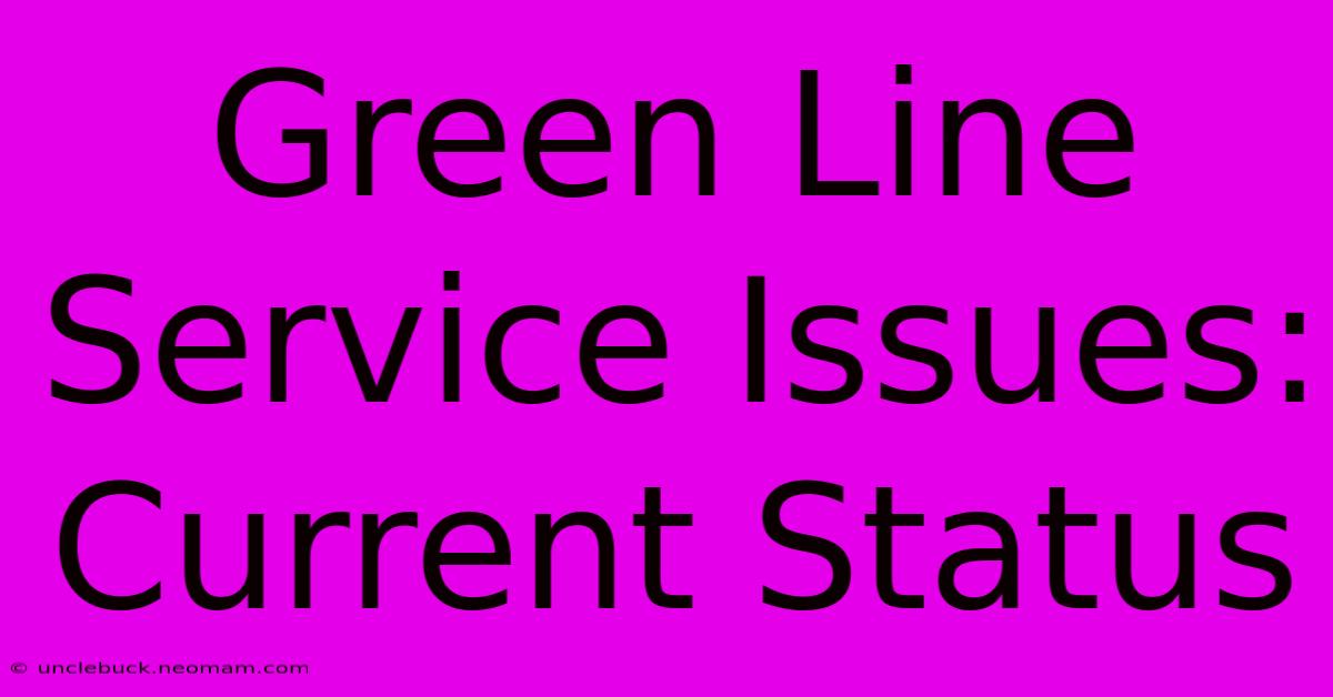 Green Line Service Issues: Current Status 