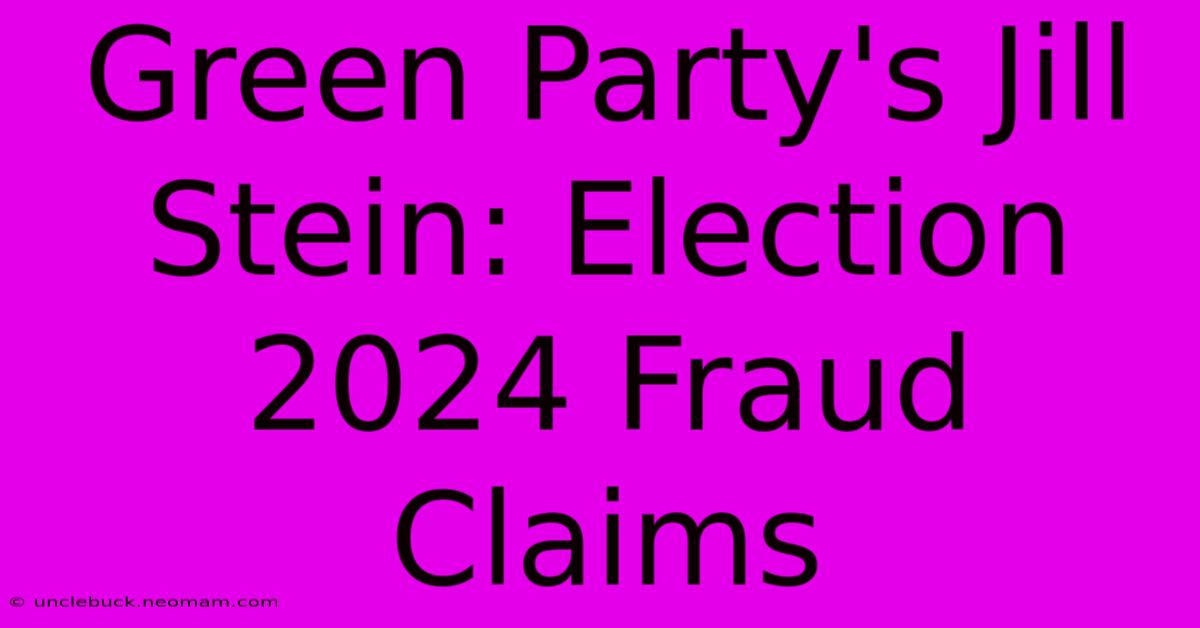 Green Party's Jill Stein: Election 2024 Fraud Claims