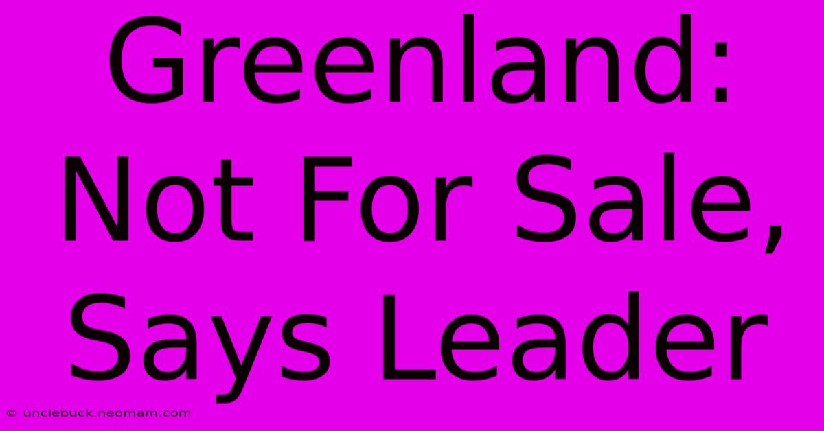 Greenland: Not For Sale, Says Leader