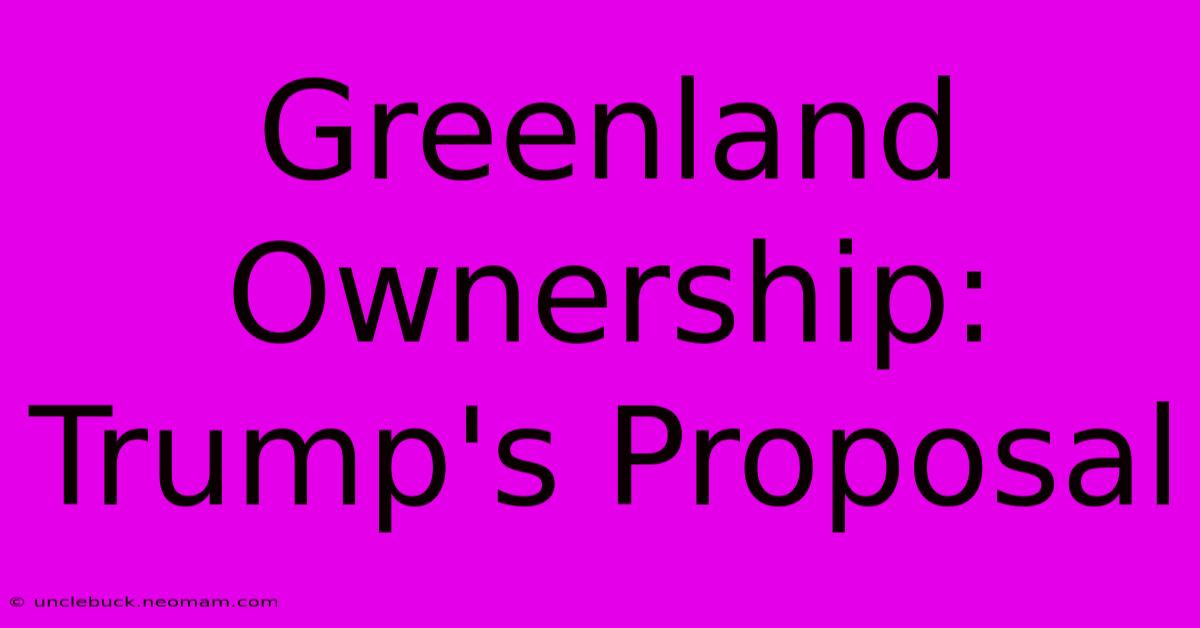 Greenland Ownership: Trump's Proposal