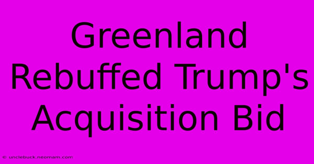 Greenland Rebuffed Trump's Acquisition Bid