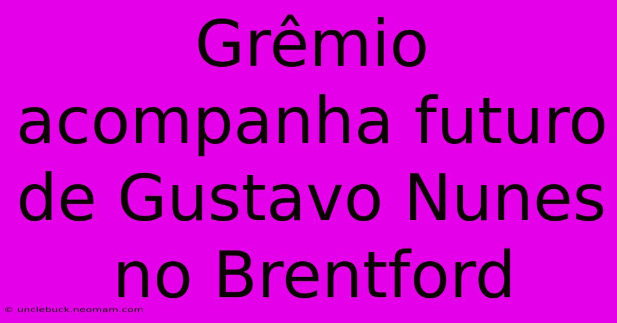 Grêmio Acompanha Futuro De Gustavo Nunes No Brentford