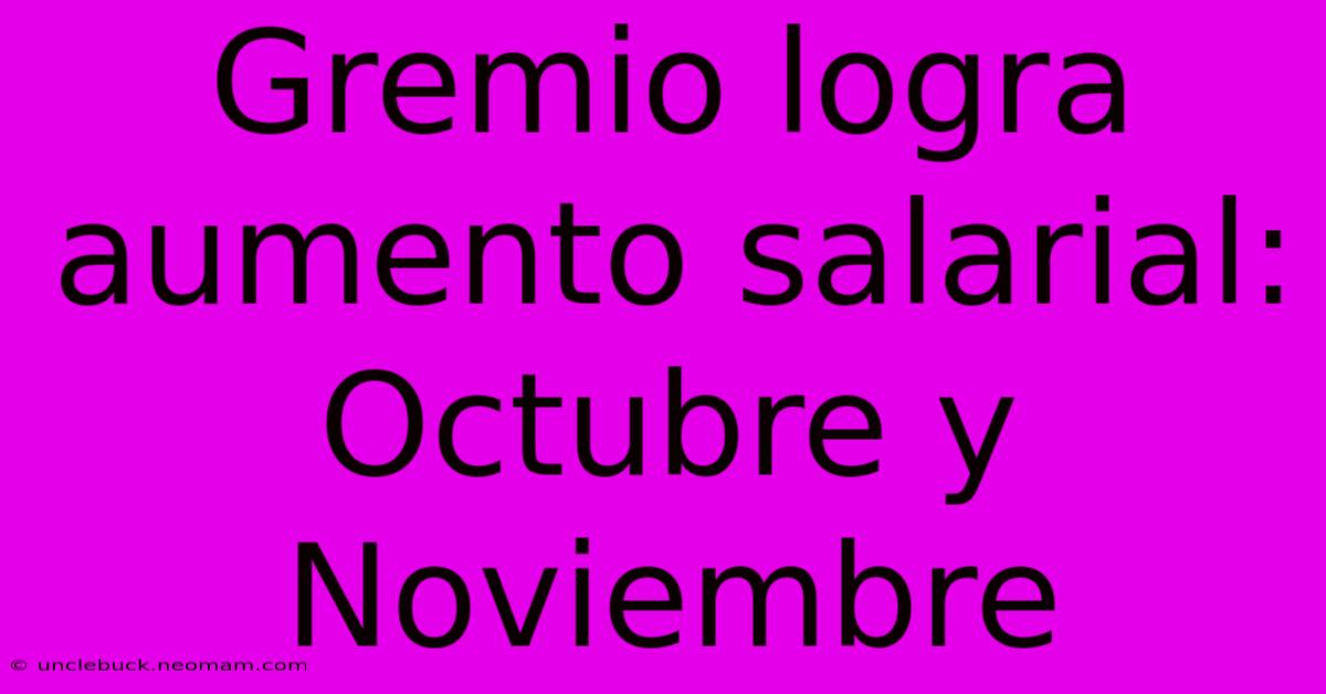 Gremio Logra Aumento Salarial: Octubre Y Noviembre