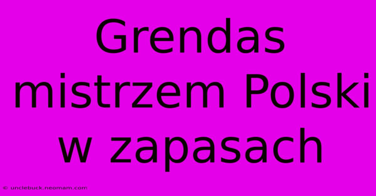 Grendas Mistrzem Polski W Zapasach