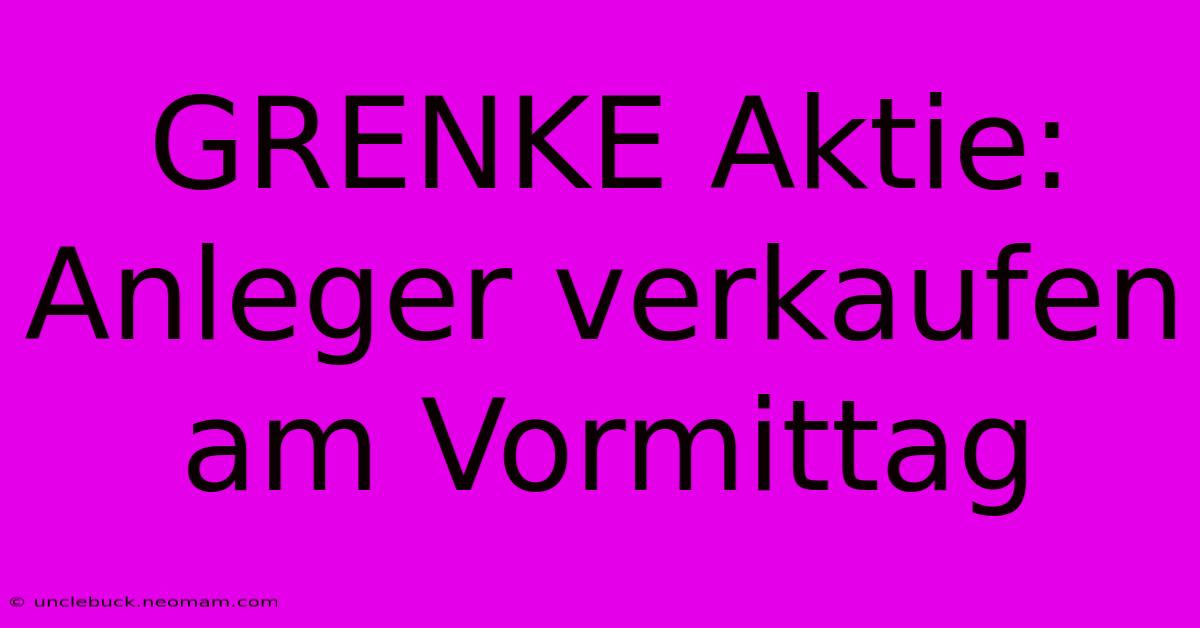 GRENKE Aktie: Anleger Verkaufen Am Vormittag