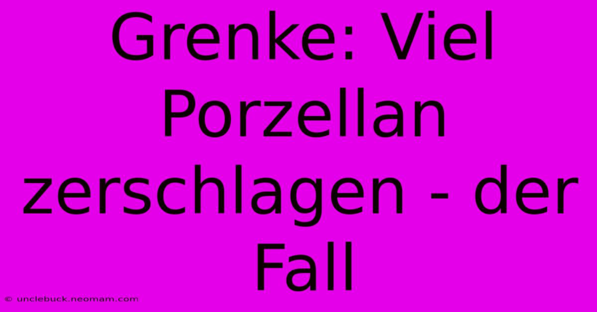 Grenke: Viel Porzellan Zerschlagen - Der Fall