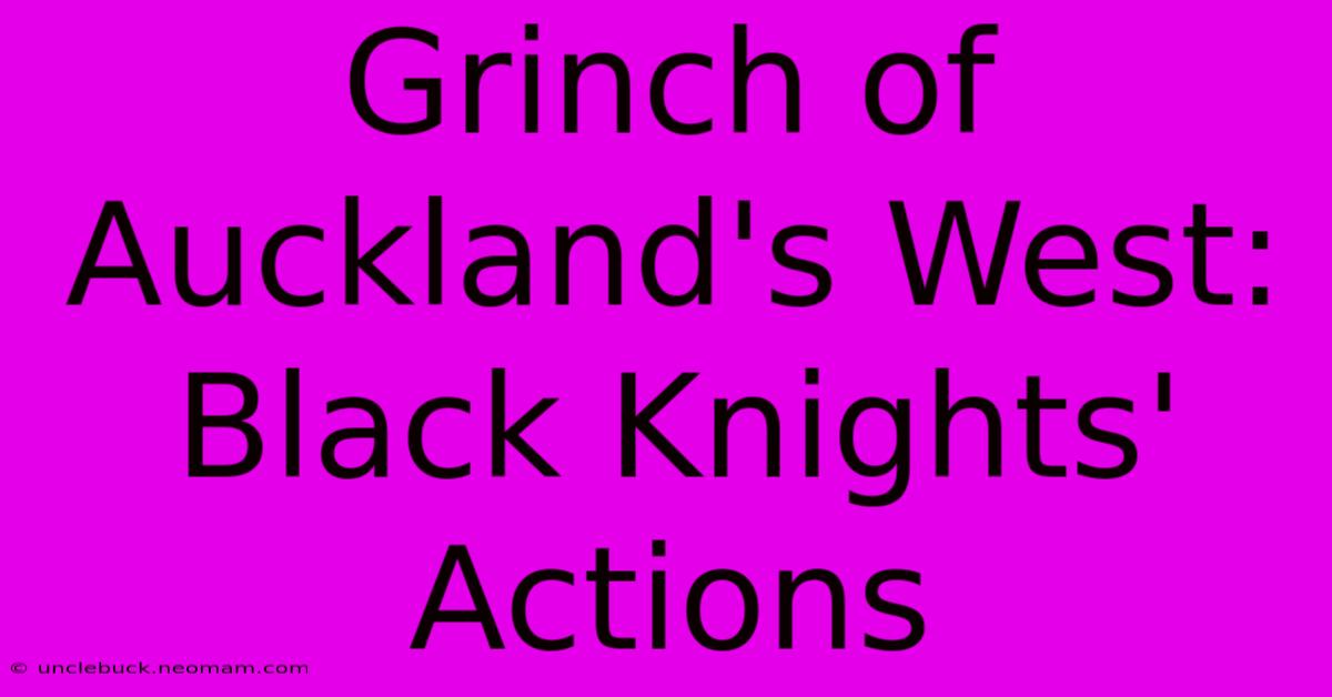 Grinch Of Auckland's West: Black Knights' Actions