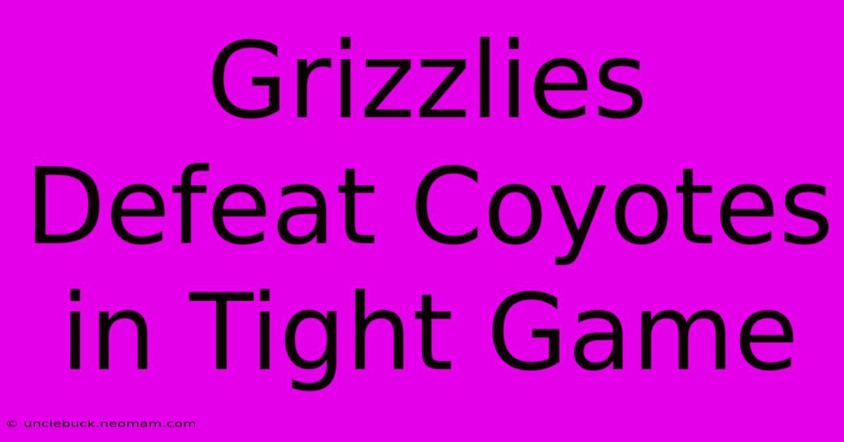 Grizzlies Defeat Coyotes In Tight Game