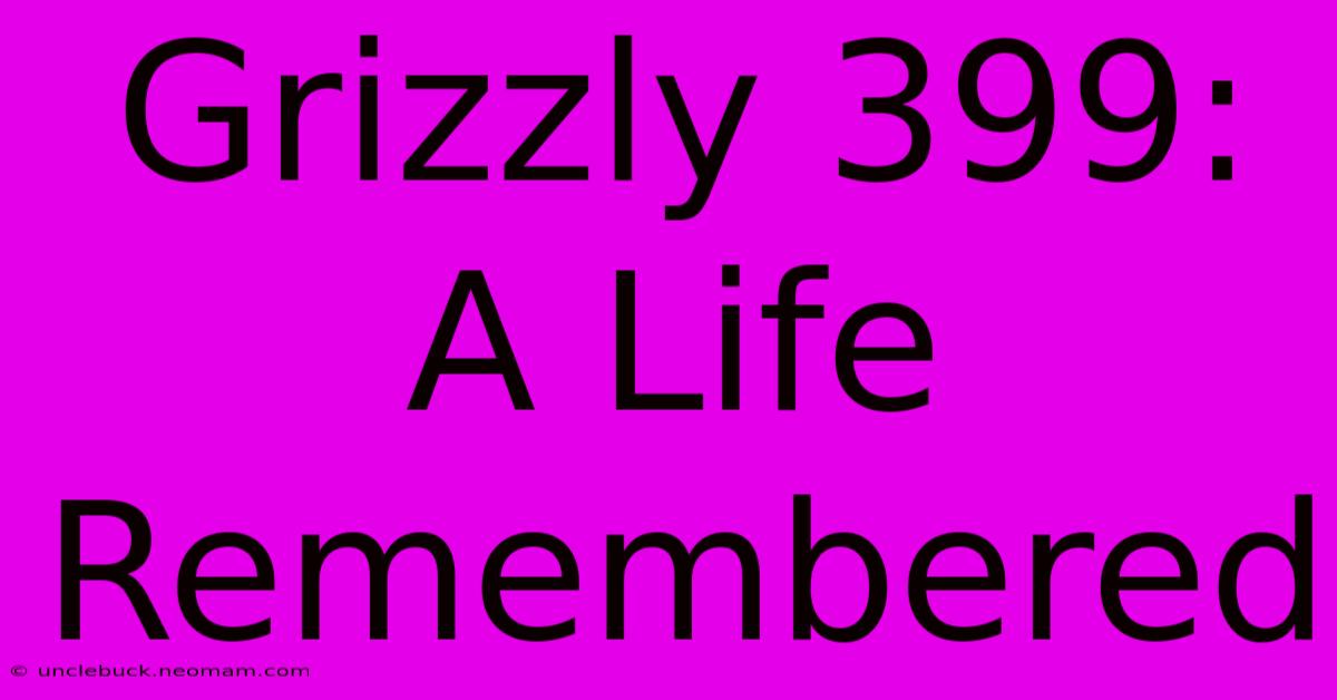 Grizzly 399: A Life Remembered