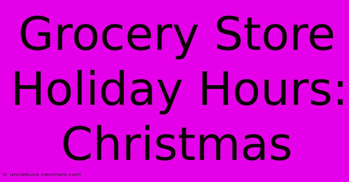 Grocery Store Holiday Hours: Christmas