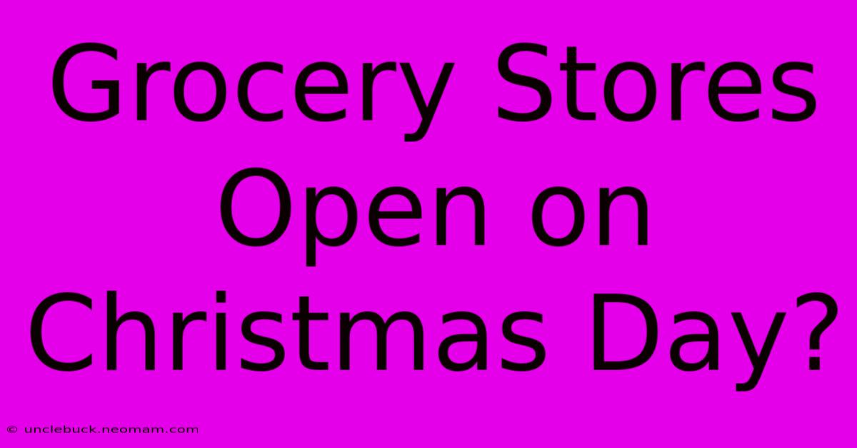 Grocery Stores Open On Christmas Day?