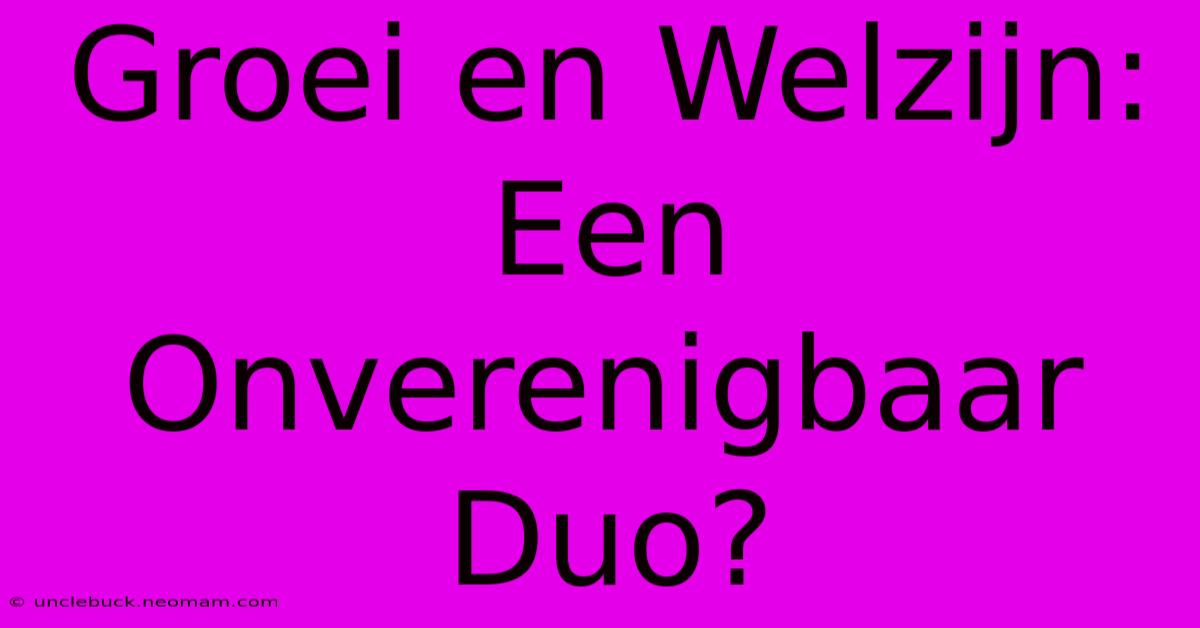 Groei En Welzijn: Een Onverenigbaar Duo?