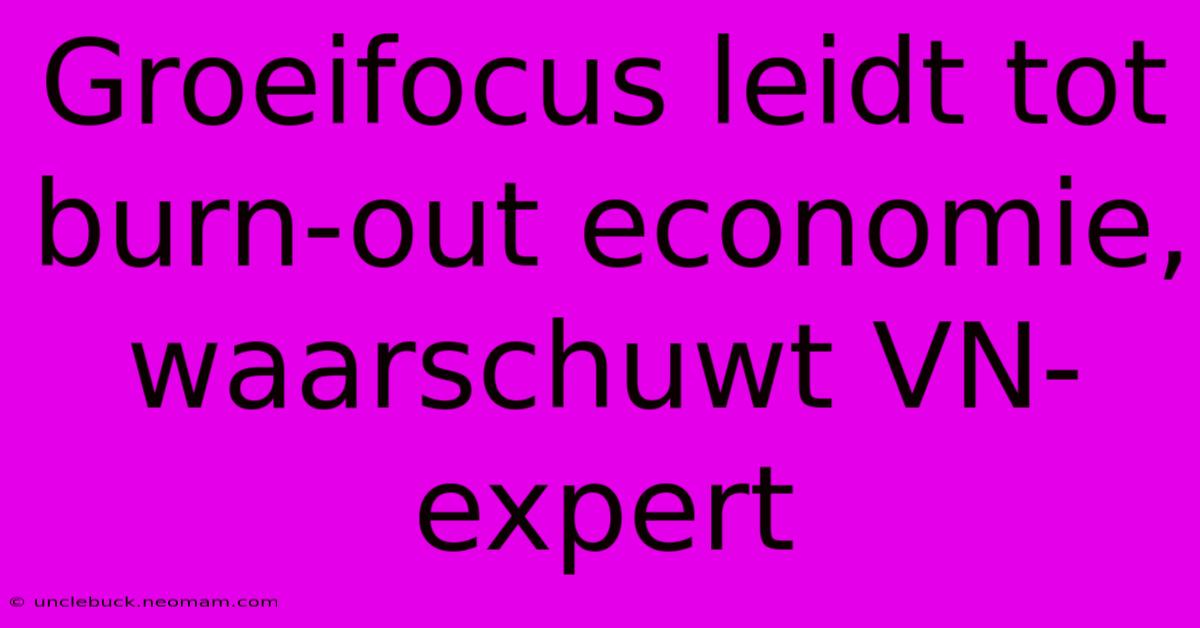 Groeifocus Leidt Tot Burn-out Economie, Waarschuwt VN-expert