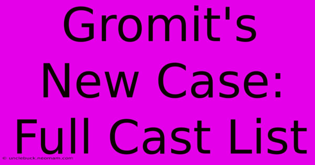 Gromit's New Case: Full Cast List