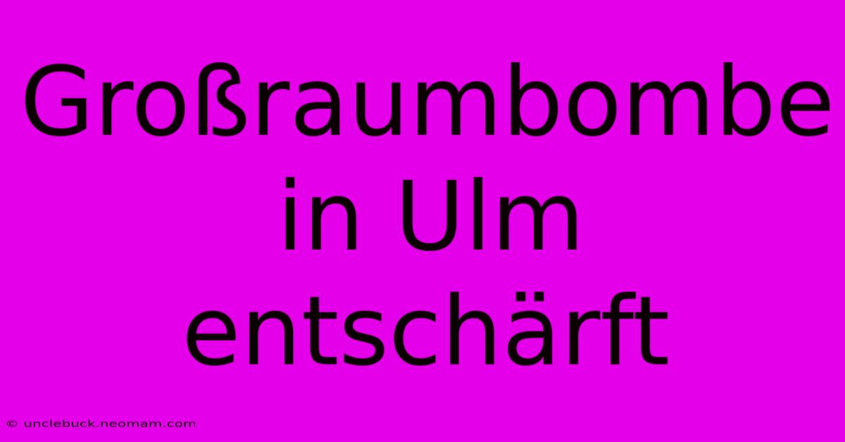 Großraumbombe In Ulm Entschärft