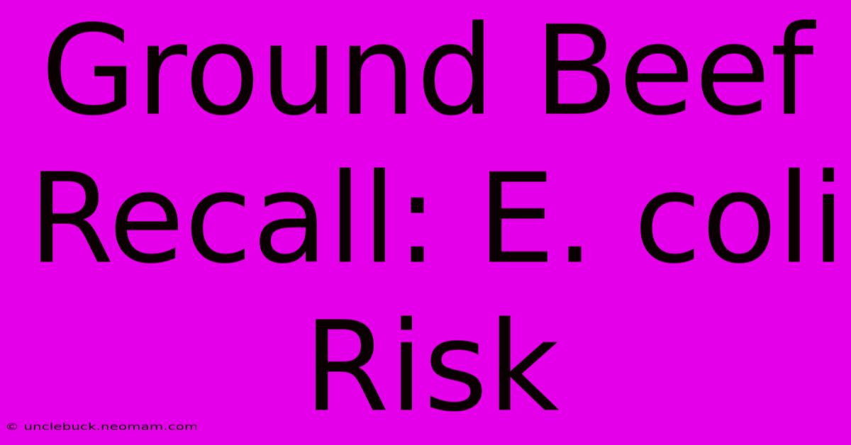 Ground Beef Recall: E. Coli Risk