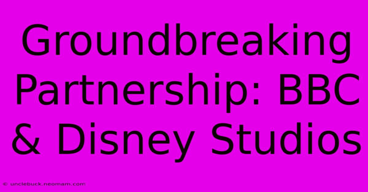 Groundbreaking Partnership: BBC & Disney Studios