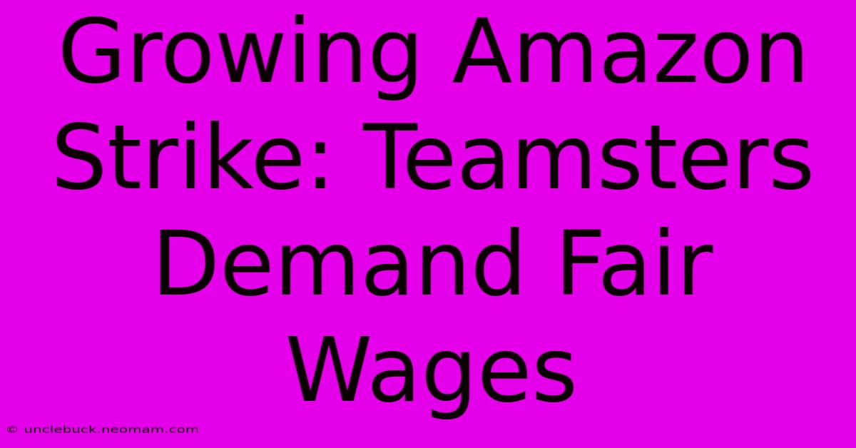 Growing Amazon Strike: Teamsters Demand Fair Wages