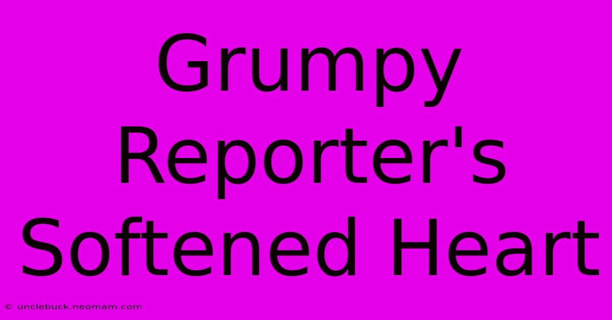 Grumpy Reporter's Softened Heart