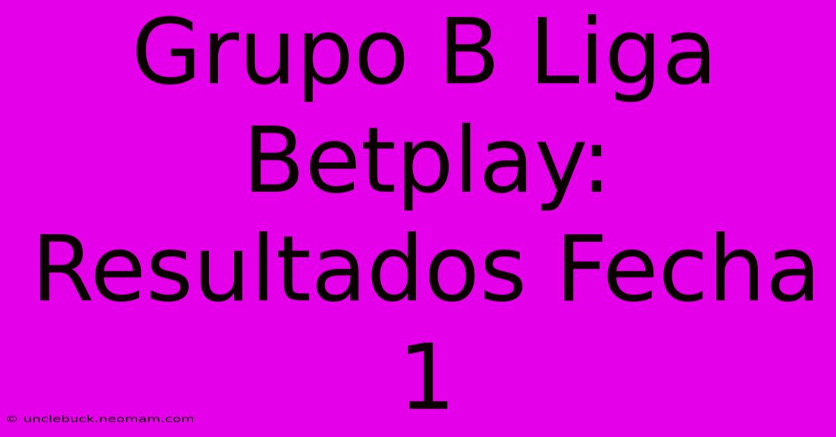 Grupo B Liga Betplay: Resultados Fecha 1