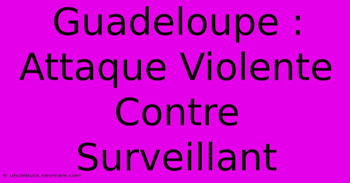 Guadeloupe : Attaque Violente Contre Surveillant 