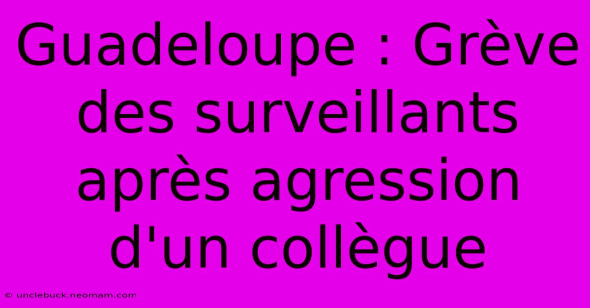 Guadeloupe : Grève Des Surveillants Après Agression D'un Collègue