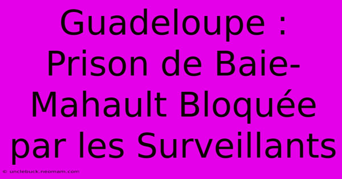 Guadeloupe : Prison De Baie-Mahault Bloquée Par Les Surveillants