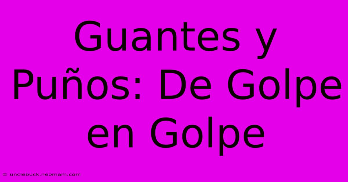 Guantes Y Puños: De Golpe En Golpe 