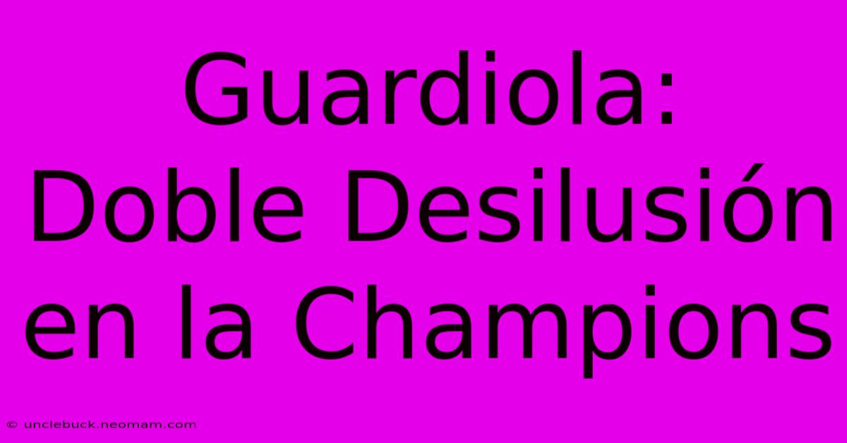 Guardiola: Doble Desilusión En La Champions