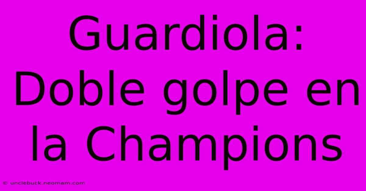 Guardiola: Doble Golpe En La Champions