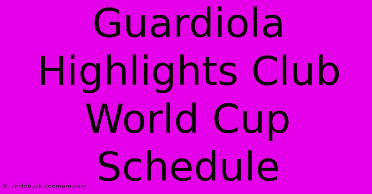 Guardiola Highlights Club World Cup Schedule