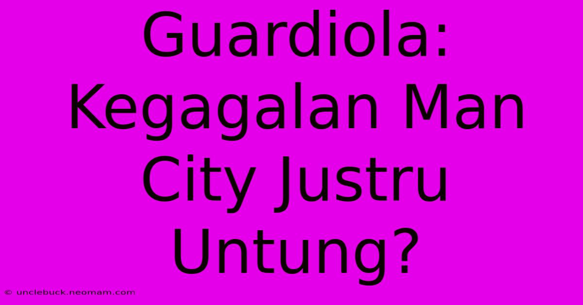 Guardiola: Kegagalan Man City Justru Untung? 