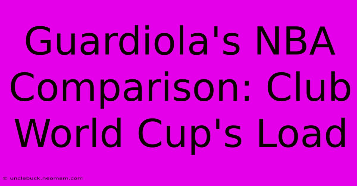 Guardiola's NBA Comparison: Club World Cup's Load