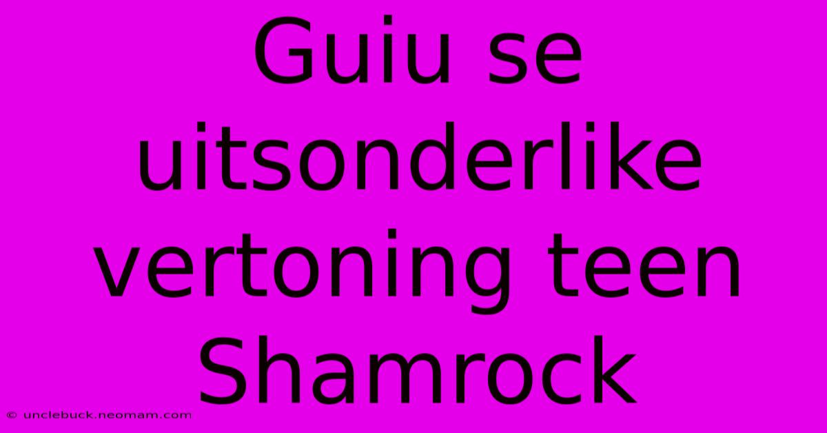 Guiu Se Uitsonderlike Vertoning Teen Shamrock