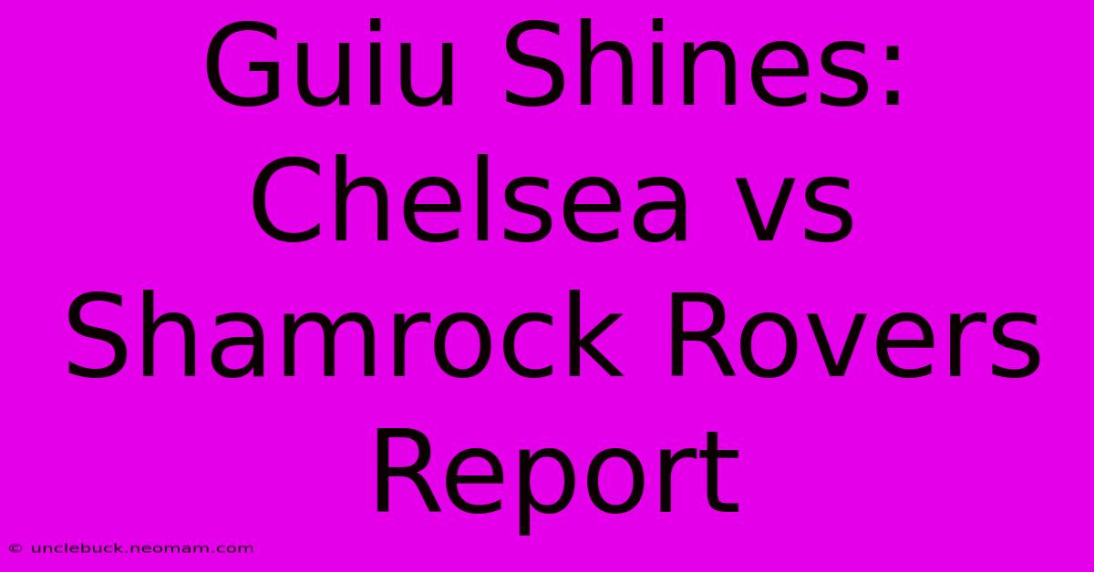 Guiu Shines: Chelsea Vs Shamrock Rovers Report