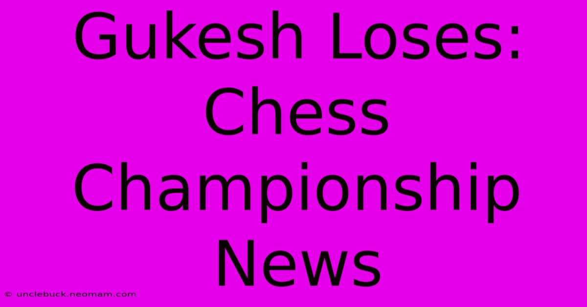 Gukesh Loses: Chess Championship News