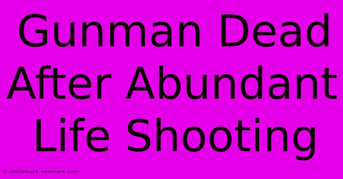 Gunman Dead After Abundant Life Shooting