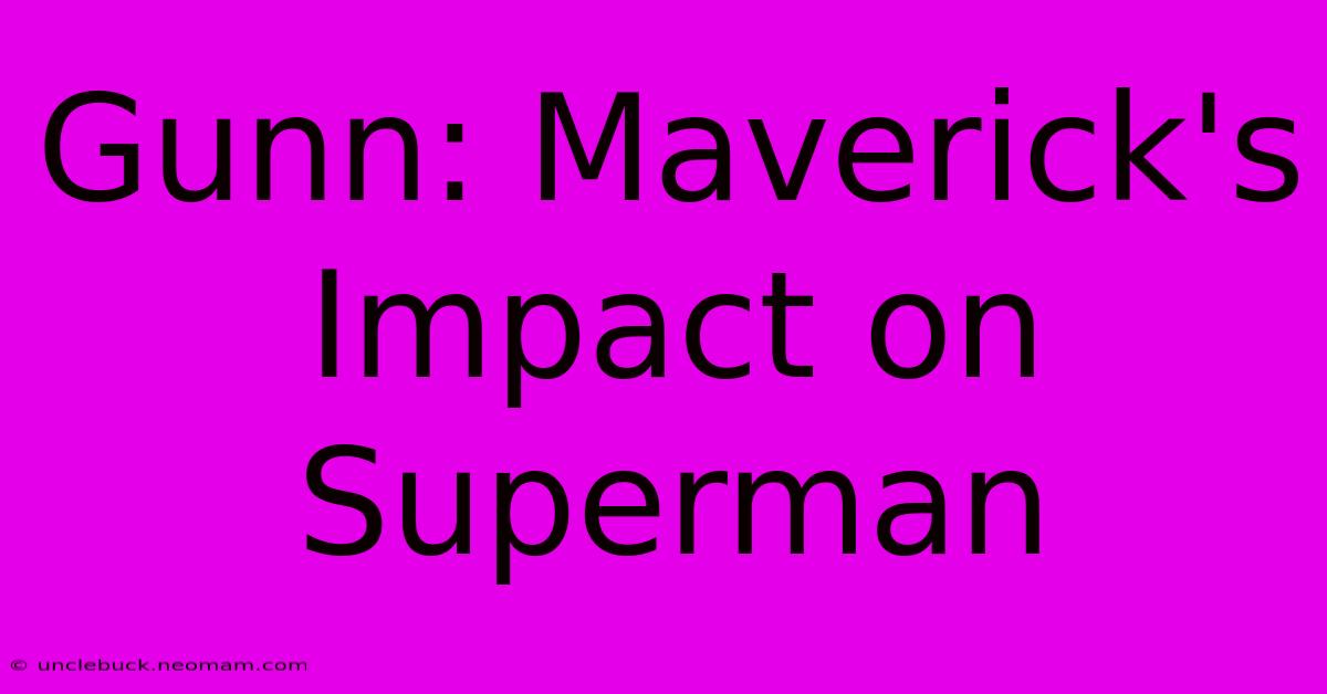 Gunn: Maverick's Impact On Superman